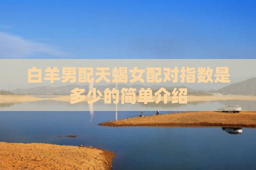 白羊男配天蝎女配对指数是多少的简单介绍