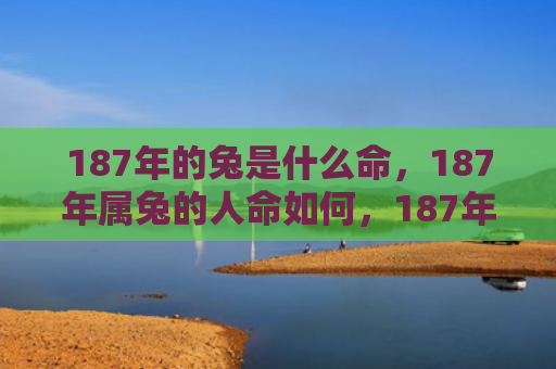 187年的兔是什么命，187年属兔的人命如何，187年属兔的人运程如何