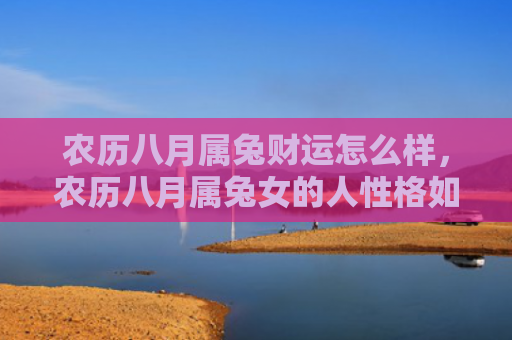 农历八月属兔财运怎么样，农历八月属兔女的人性格如何，兔属女子的个性特点有哪些
