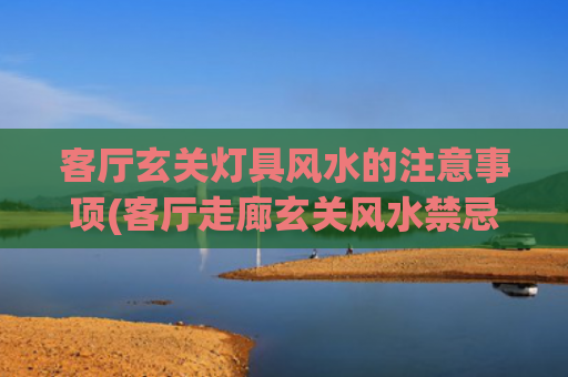 客厅玄关灯具风水的注意事项(客厅走廊玄关风水禁忌)