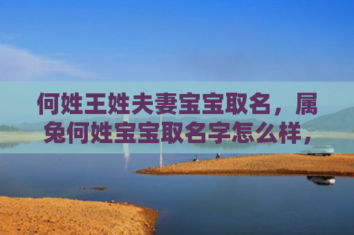 何姓王姓夫妻宝宝取名，属兔何姓宝宝取名字怎么样，适合属兔何姓宝宝的名字