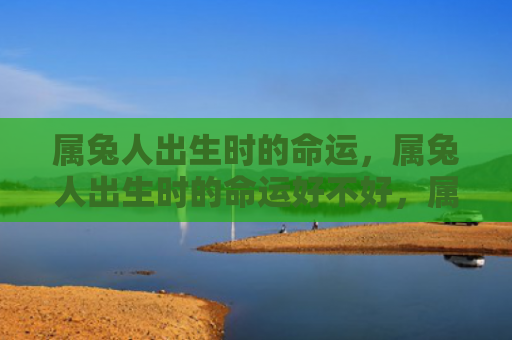 属兔人出生时的命运，属兔人出生时的命运好不好，属兔人的命运受哪些因素影响