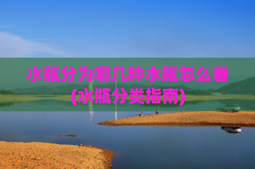 水瓶分为哪几种水瓶怎么看(水瓶分类指南)