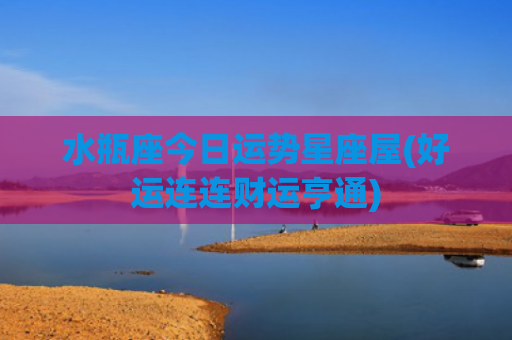 水瓶座今日运势星座屋(好运连连财运亨通)