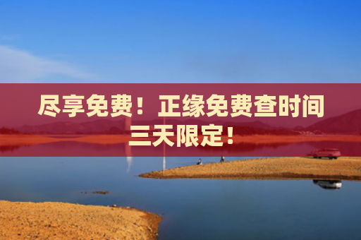 尽享免费！正缘免费查时间三天限定！