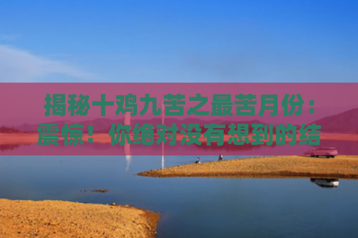 揭秘十鸡九苦之最苦月份：震惊！你绝对没有想到的结果！