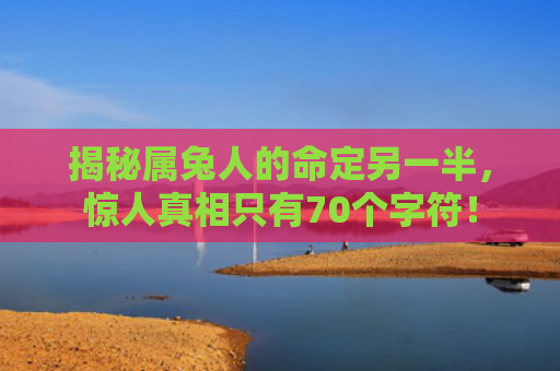 揭秘属兔人的命定另一半，惊人真相只有70个字符！