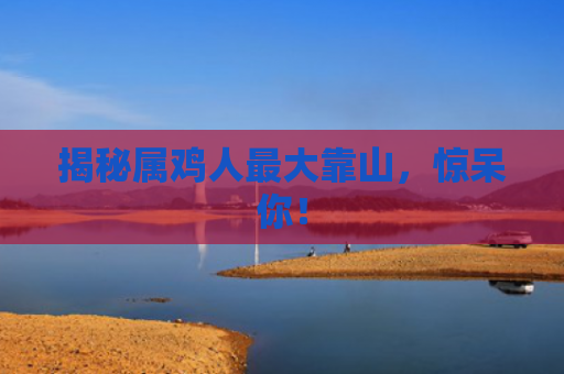 揭秘属鸡人最大靠山，惊呆你！