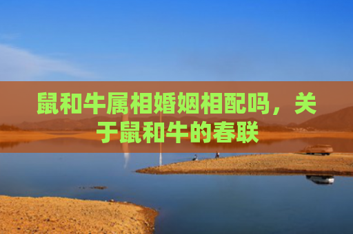鼠和牛属相婚姻相配吗，关于鼠和牛的春联