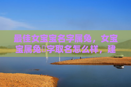 最佳女宝宝名字属兔，女宝宝属兔玥字取名怎么样，建议的女宝宝属兔玥字取名