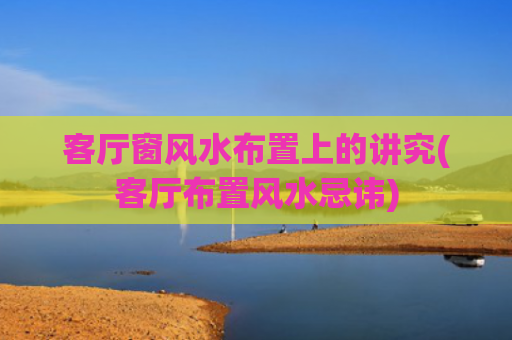 客厅窗风水布置上的讲究(客厅布置风水忌讳)