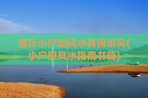 客厅小户型风水有何讲究(小户型风水指南书籍)