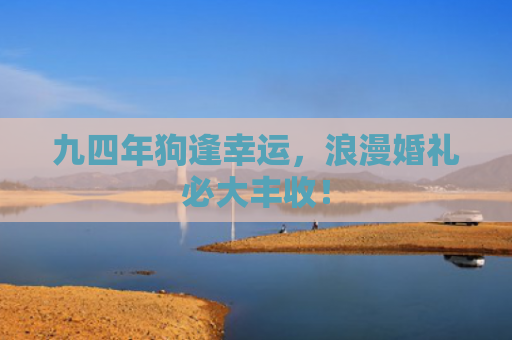 九四年狗逢幸运，浪漫婚礼必大丰收！