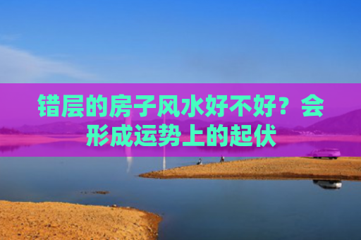 错层的房子风水好不好？会形成运势上的起伏