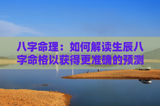 八字命理：如何解读生辰八字命格以获得更准确的预测？（如何解读生辰八字八字命理命格）