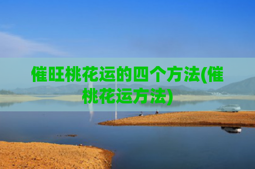 催旺桃花运的四个方法(催桃花运方法)