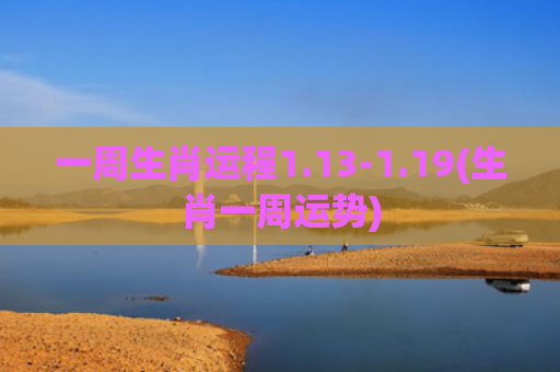 一周生肖运程1.13-1.19(生肖一周运势)