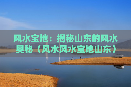 风水宝地：揭秘山东的风水奥秘（风水风水宝地山东）
