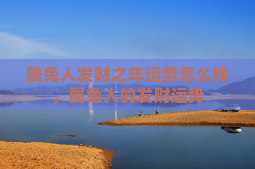 属兔人发财之年运势怎么样，属兔人的发财运势