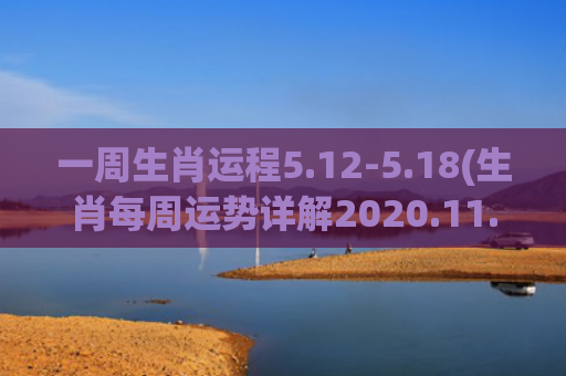 一周生肖运程5.12-5.18(生肖每周运势详解2020.11.16~11.22)