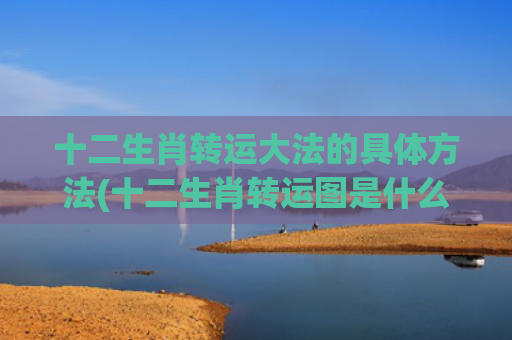 十二生肖转运大法的具体方法(十二生肖转运图是什么意思)