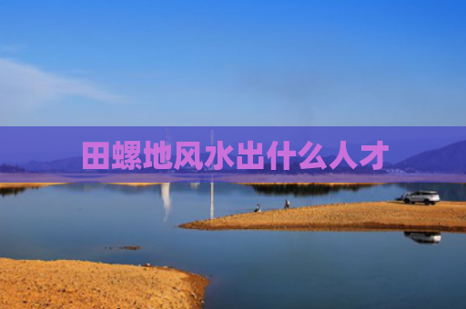 田螺地风水出什么人才