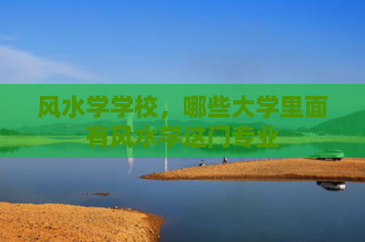 风水学学校，哪些大学里面有风水学这门专业