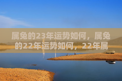 属兔的23年运势如何，属兔的22年运势如何，22年属兔人的吉凶运势分析