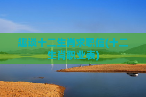 趣谈十二生肖求职信(十二生肖职业表)
