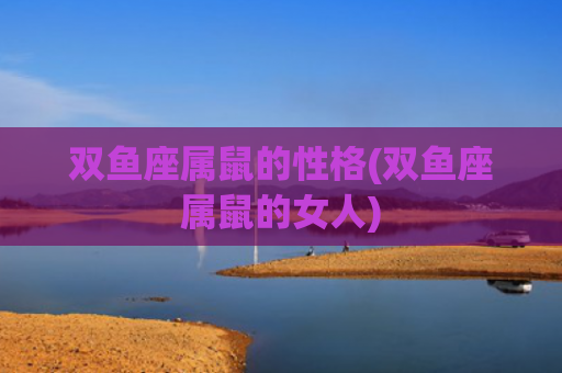 双鱼座属鼠的性格(双鱼座属鼠的女人)