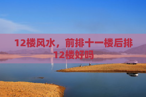 12楼风水，前排十一楼后排12楼好吗