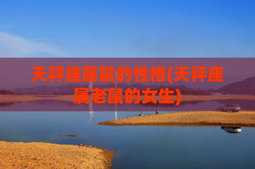 天秤座属鼠的性格(天秤座属老鼠的女生)