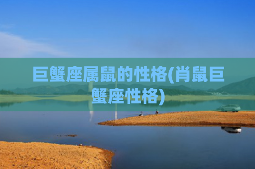 巨蟹座属鼠的性格(肖鼠巨蟹座性格)