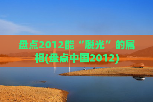 盘点2012能“脱光”的属相(盘点中国2012)