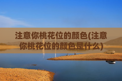 注意你桃花位的颜色(注意你桃花位的颜色是什么)