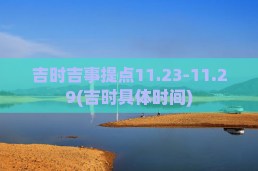 吉时吉事提点11.23-11.29(吉时具体时间)