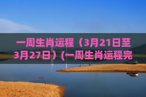 一周生肖运程（3月21日至3月27日）(一周生肖运程完整版)