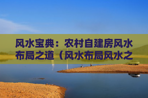 风水宝典：农村自建房风水布局之道（风水布局风水之道）
