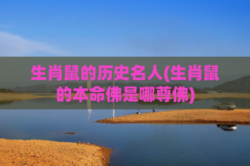 生肖鼠的历史名人(生肖鼠的本命佛是哪尊佛)