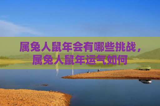 属兔人鼠年会有哪些挑战，属兔人鼠年运气如何