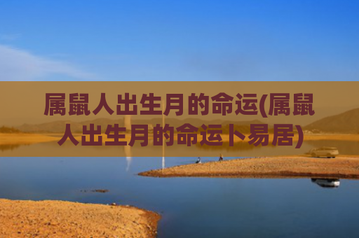 属鼠人出生月的命运(属鼠人出生月的命运卜易居)