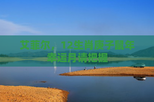 艾菲尔，12生肖庚子鼠年幸运月请把握