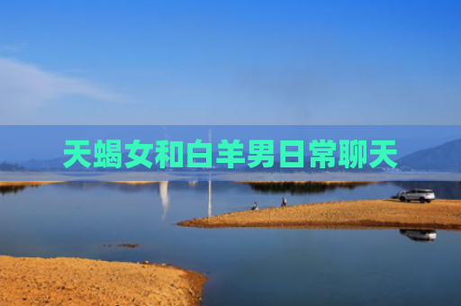 天蝎女和白羊男日常聊天