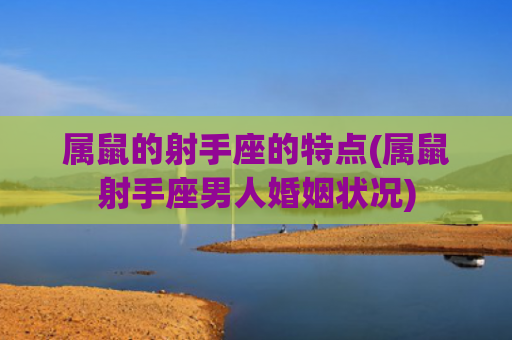 属鼠的射手座的特点(属鼠射手座男人婚姻状况)