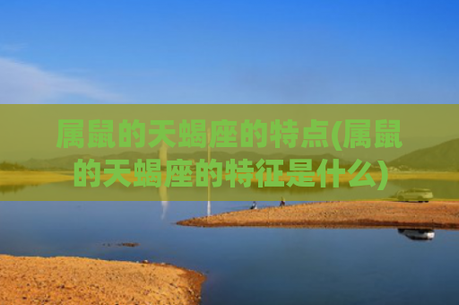 属鼠的天蝎座的特点(属鼠的天蝎座的特征是什么)