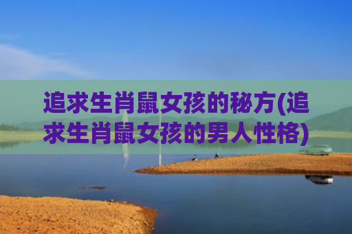 追求生肖鼠女孩的秘方(追求生肖鼠女孩的男人性格)