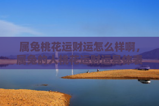 属兔桃花运财运怎么样啊，属兔的人桃花运财运具体表现是怎样的