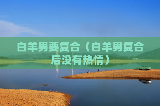 白羊男要复合（白羊男复合后没有热情）