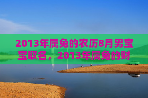 2013年属兔的农历8月男宝宝取名，2013年属兔的财运会好吗，2013年属兔的财富能有所增加