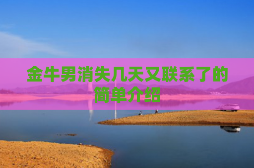 金牛男消失几天又联系了的简单介绍